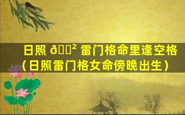 日照 🌲 雷门格命里逢空格（日照雷门格女命傍晚出生）